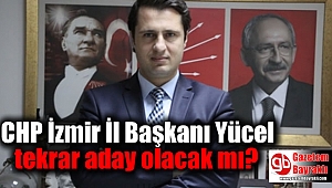 CHP İzmir İl Başkanı Yücel tekrar aday olacak mı