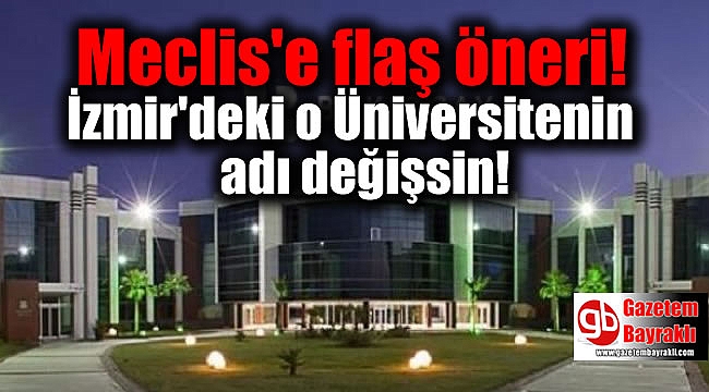CHP İzmir Milletvekili, o üniversitesinin adının değişmesi için talepte bulundu