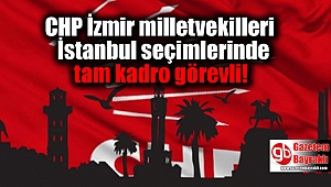 CHP İzmir milletvekilleri İstanbul seçimlerinde tam kadro görevli!
