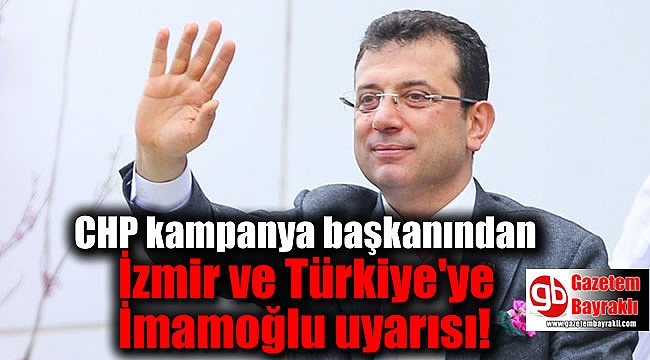 CHP kampanya başkanından İzmir ve Türkiye'ye İmamoğlu uyarısı