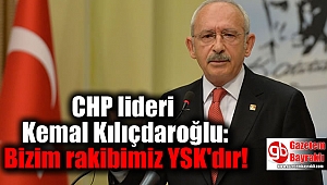 CHP lideri Kemal Kılıçdaroğlu: Bizim rakibimiz YSK'dır