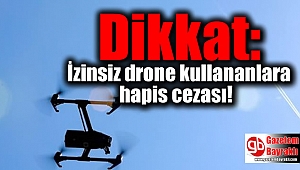 Dikkat: İzinsiz drone kullananlara hapis cezası
