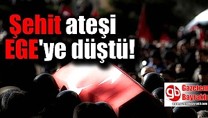 Ege'ye şehit ateşi düştü