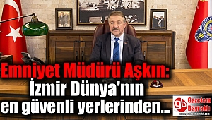 Emniyet Müdürü Aşkın: İzmir Dünya'nın en güvenli yerlerinden