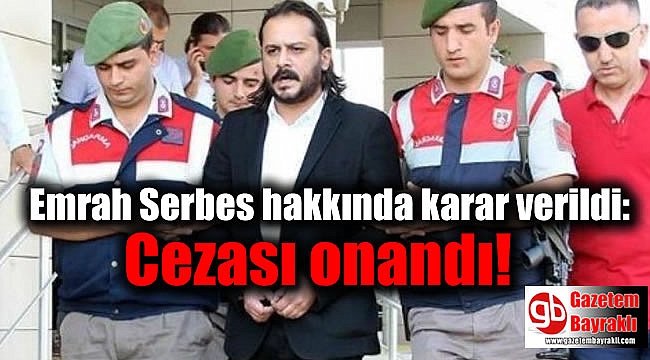 Emrah Serbes hakkında karar verildi: Cezası onandı