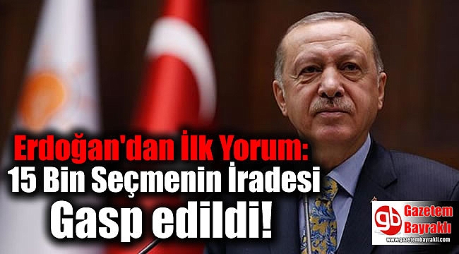 Erdoğan'dan İlk Yorum: 15 Bin Seçmenin İradesi Gasp edildi