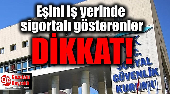 Eşini iş yerinde sigortalı gösterenler dikkat