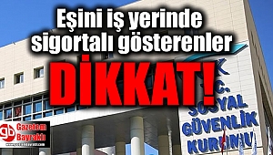 Eşini iş yerinde sigortalı gösterenler dikkat