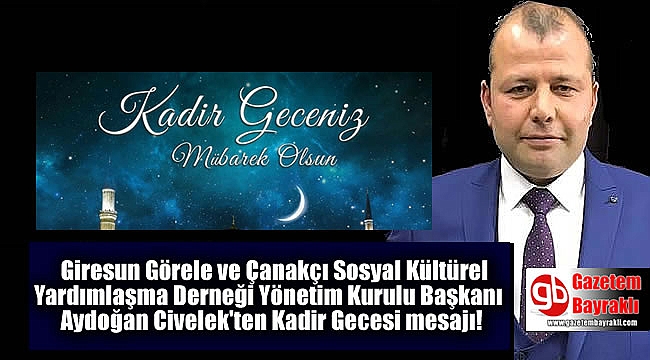 Giresun Görele ve Çanakçı Sosyal Kültürel Yardımlaşma Derneği Yönetim Kurulu Başkanı Aydoğan Civelek'ten Kadir Gecesi mesajı