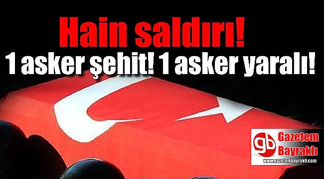 Hain saldırı : 1 Askerimiz şehit 1 Askerimiz yaralı