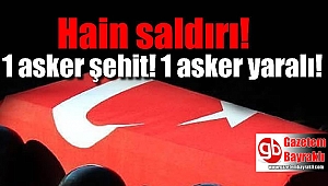 Hain saldırı : 1 Askerimiz şehit 1 Askerimiz yaralı