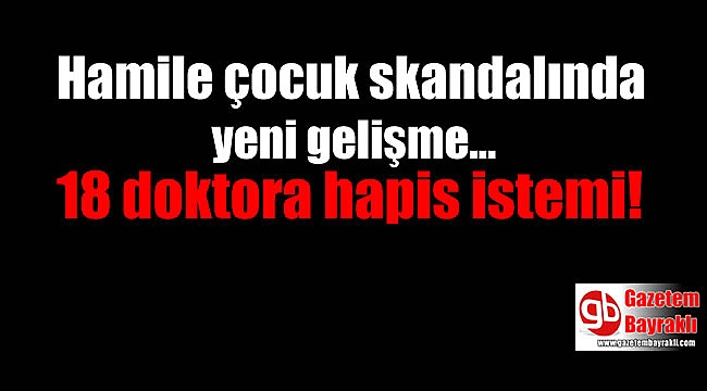 Hamile çocuk skandalında yeni gelişme 18 doktora hapis istemi