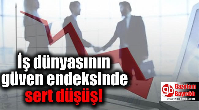 İş dünyasının güven endeksinde sert düşüş
