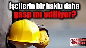 İşçilerin bir hakkı daha gasp mı ediliyor