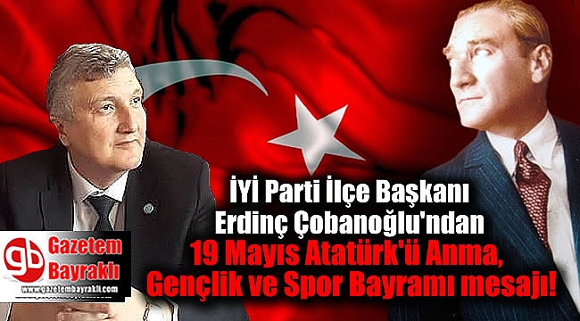 İYİ Parti Bayraklı İlçe Başkanı Erdinç Çobanoğlu'ndan 19 Mayıs Atatürk'ü Anma, Gençlik ve Spor Bayramı mesajı