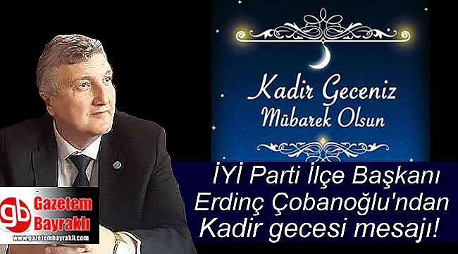 İyi Parti Bayraklı İlçe Başkanı Erdinç Çobanoğlu'ndan Kadir Gecesi mesajı