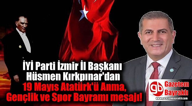 İYİ Parti İzmir İl Başkanı Hüsmen Kırkpınar'dan 19 Mayıs Atatürk’ü Anma, Gençlik ve Spor Bayramı mesajı