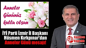 İYİ Parti İzmir İl Başkanı Hüsmen Kırkpınar'dan Anneler Günü mesajı