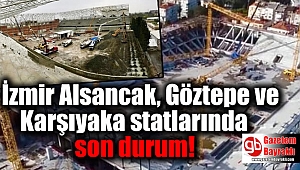 İzmir Alsancak, Göztepe ve Karşıyaka statlarında son durum