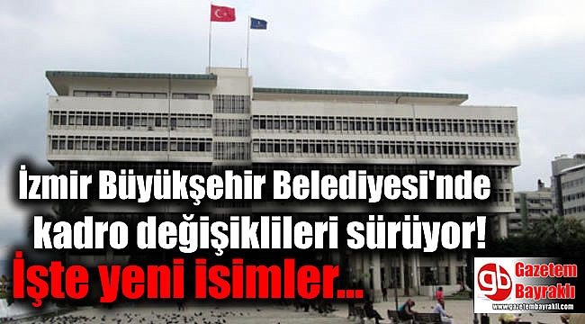 İzmir Büyükşehir Belediyesi'nde kadro değişiklileri sürüyor: İşte yeni isimler