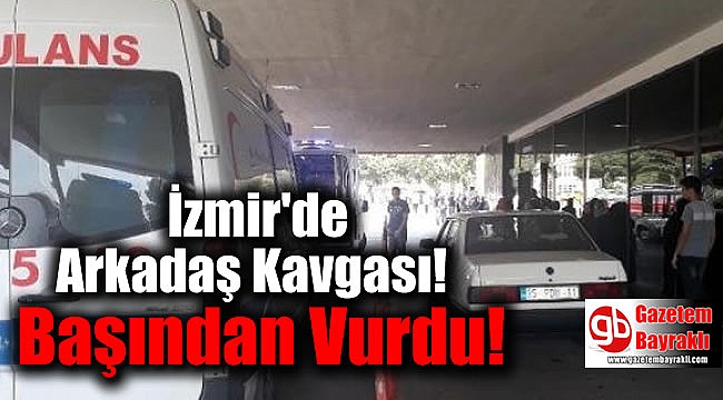 İzmir'de arkadaşı tarafından başından vurulan genç, ağır yaralandı