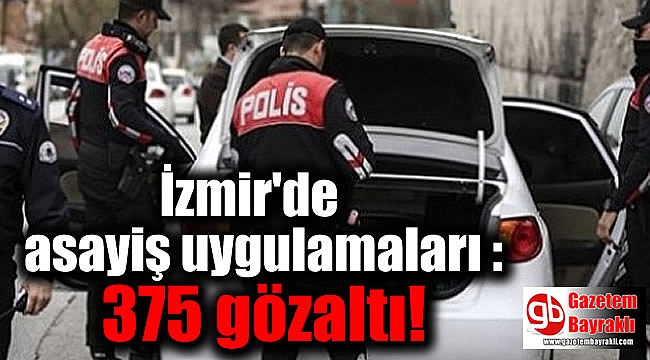 İzmir'de asayiş uygulamaları : 375 gözaltı