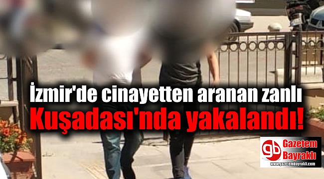 İzmir'de cinayetten aranan zanlı Kuşadası'nda yakalandı