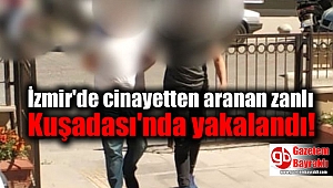 İzmir'de cinayetten aranan zanlı Kuşadası'nda yakalandı