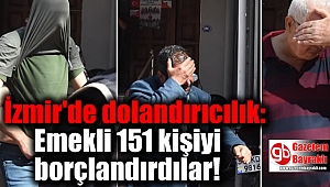 İzmir'de dolandırıcılık: Emekli 151 kişiyi borçlandırdılar