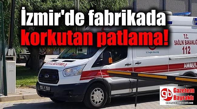 İzmir'de fabrikada korkutan patlama