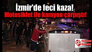 İzmir'de feci kaza: Motosiklet ile kamyon çarpıştı
