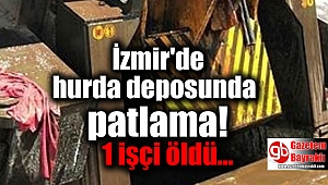 İzmir'de hurda deposunda patlama: 1 işçi öldü