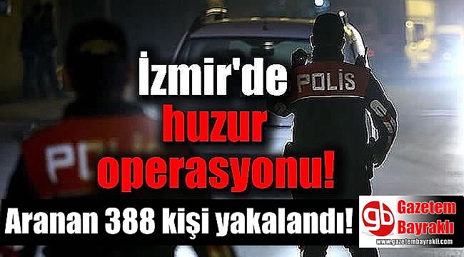 İzmir'de huzur operasyonu: 388 kişi yakalandı