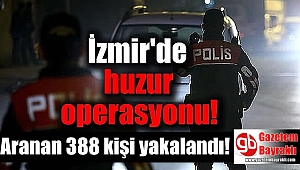 İzmir'de huzur operasyonu: 388 kişi yakalandı