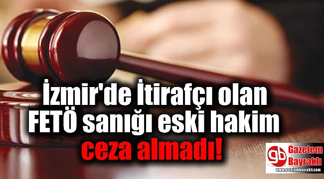 İzmir'de İtirafçı olan FETÖ sanığı eski hakim ceza almadı