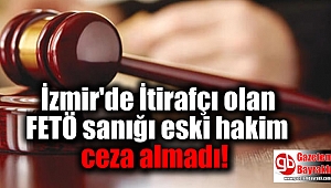 İzmir'de İtirafçı olan FETÖ sanığı eski hakim ceza almadı