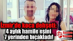 İzmir'de koca dehşeti: 4 aylık hamile eşini 7 yerinden bıçakladı