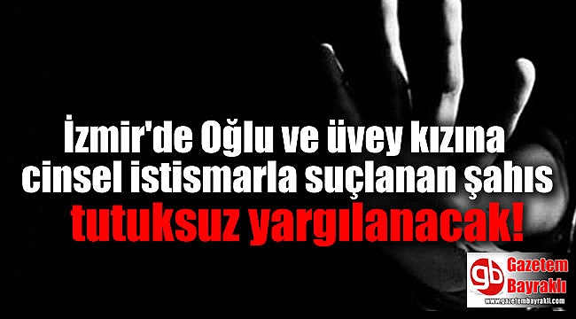 İzmir'de Oğlu ve üvey kızına cinsel istismarla suçlanan şahıs tutuksuz yargılanacak