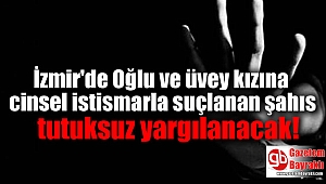 İzmir'de Oğlu ve üvey kızına cinsel istismarla suçlanan şahıs tutuksuz yargılanacak