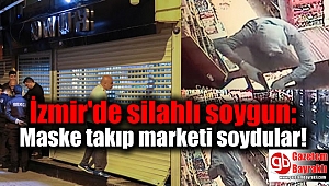 İzmir'de silahlı soygun: Maske takıp marketi soydular