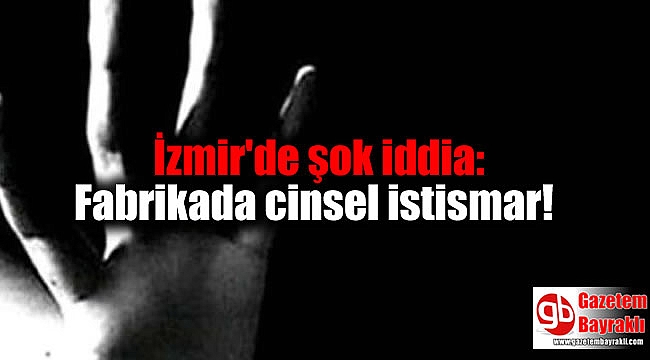 İzmir'de şok iddia: Fabrikada cinsel istismar