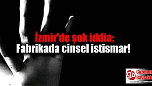 İzmir'de şok iddia: Fabrikada cinsel istismar