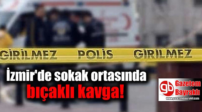 İzmir'de sokak ortasında bıçaklı kavga