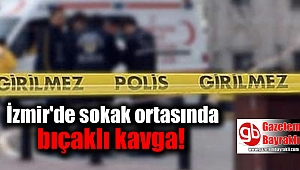 İzmir'de sokak ortasında bıçaklı kavga