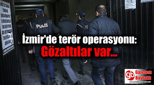 İzmir'de terör operasyonu: Gözaltılar var