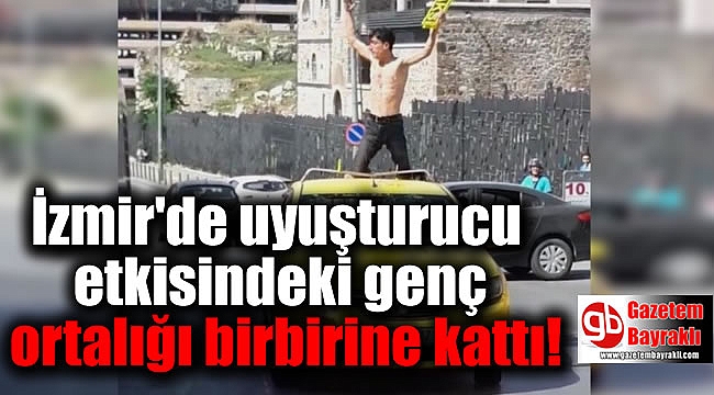 İzmir'de uyuşturucu etkisindeki genç ortalığı birbirine kattı