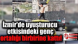 İzmir'de uyuşturucu etkisindeki genç ortalığı birbirine kattı