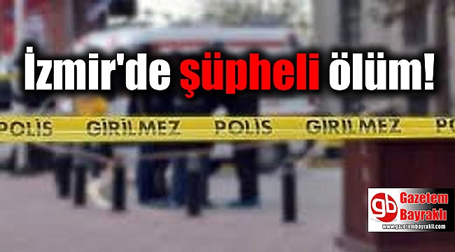 İzmir'de yalnız yaşayan adam evinde ölü bulundu