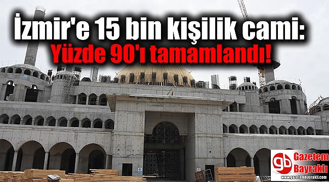 İzmir'e 15 bin kişilik cami: Yüzde 90'ı tamamlandı