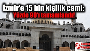 İzmir'e 15 bin kişilik cami: Yüzde 90'ı tamamlandı